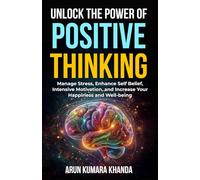 Unlock the Power of Positive Thinking: Manage Stress, Enhance Self Belief, Intensive Motivation, and Increase Your Happiness and Well-being