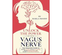 Unlock The Power of Your Vagus Nerve: Your Essential Guide to Manage Anxiety, Enhance Gut Health, Deepen Quality Sleep, and Elevate Mental Wellness