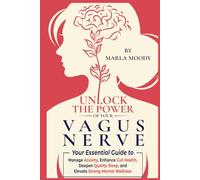 Unlock The Power of Your Vagus Nerve: Your Essential Guide to Manage Anxiety, Enhance Gut Health, Deepen Quality Sleep, and Elevate Mental Wellness