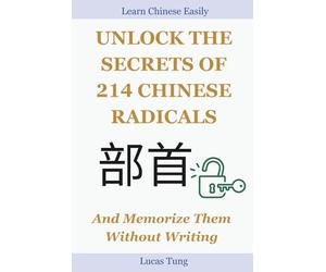 Unlock the Secrets of 214 Chinese Radicals And Memorize Them Without Writing: A Must-Have for All Chinese Language Lovers