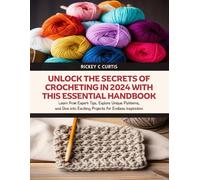 Unlock The Secrets Of Crocheting In 2024 With This Essential Handbook: Learn From Expert Tips, Explore Unique Patterns, And Dive Into Exciting Projects For Endless Inspiration
