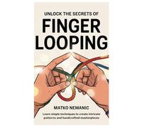 Unlock the Secrets of Finger Looping: Learn Simple Techniques to Create Intricate Patterns and Handcrafted Masterpieces