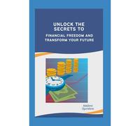 Unlock The Secrets To Financial Freedom And Transform Your Future: Ultimate Guide To Financial Independence, Budgeting, Tips On Investment, How To Create Wealth, Personal Money Managment