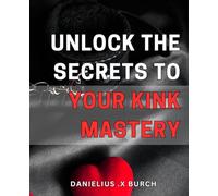 Unlock the Secrets to Your Kink Mastery: Discover the Ultimate Guide to Unleash Your Inner Desires and Create Mind-Blowing Experiences.