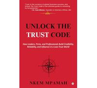 Unlock the TRUST Code: How Leaders, Firms, and Professionals Build Credibility, Reliability, and Influence in a Low-Trust World