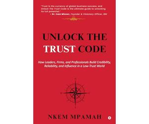 Unlock the TRUST Code: How Leaders, Firms, and Professionals Build Credibility, Reliability, and Influence in a Low-Trust World