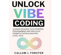UNLOCK VIBE CODING: A hands on Guide to AI powered programming and practical prompts for building pro level tech