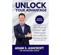 UNLOCK YOUR ADVANTAGE: Find Purpose, Harness Your Passions, and Succeed in the Business of Life