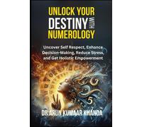 Unlock Your Destiny With Numerology: Uncover Self-Respect, Enhance Decision-Making, Reduce Stress, And Get Holistic Empowerment (Journey Through Numbers)
