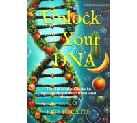 Unlock Your Dna: The Ultimate Guide To Personalized Nutrition And Wellness: Discover How Genetic Testing Can Transform Your Health, Learn To Create ... And Prevent Disease Using Your Unique Dna