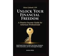 Unlock Your Financial Freedom: A Passive Income Guide for American Professionals: Build Wealth While You Work: Real Estate, Dividends, Online Automation, and Tax-Advantaged Strategies