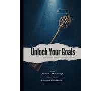 UNLOCK YOUR GOALS: “Unlock Your Goals” is a roadmap that helps readers create clarity, find focus, and act intentionally to achieve what truly matters.