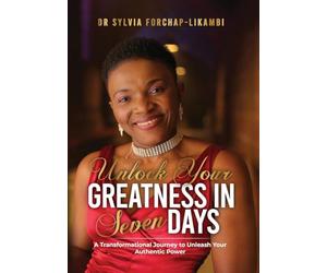 Unlock Your Greatness in Seven Days: A Transformational Journey to Unleash Your Authentic Power