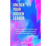 Unlock Your Hidden Leader: Overcoming Self-Doubt to Lead with Confidence and Inspire Growth in Business and Life