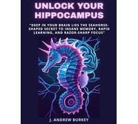 Unlock Your Hippocampus: “Deep in Your Brain Lies the Seahorse-Shaped Secret to Insane Memory, Rapid Learning, and Razor-Sharp Focus”