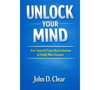 Unlock Your Mind: Free Yourself From Mental Overload & Finally Move Forward