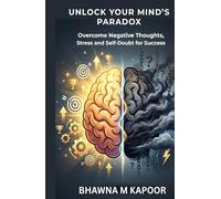 UNLOCK YOUR MIND's PARADOX: OVERCOME NEGATIVE THOUGHTS, STRESS AND SELF -DOUBT FOR LASTING SUCCESS