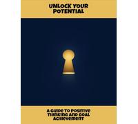 Unlock Your Potential: A Guide To Positive Thinking And Goal Achievement