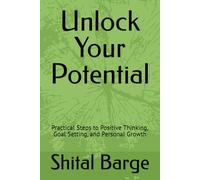 Unlock Your Potential.: Practical Steps to Positive Thinking, Goal Setting, and Personal Growth.