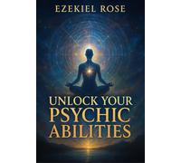 Unlock Your Psychic Abilities: The Ultimate Guide to Developing Intuition, Clairvoyance, Clairaudience, Clairsentience, Energy Healing, Dream Work, ... Consciousness Expansion for Personal Mastery
