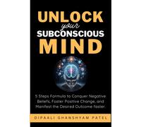Unlock Your Subconscious Mind: 5 Steps Formula To Conquer Negative Beliefs, Foster Positive Change, And Manifest The Desired Outcome Faster. (Power Of Subconscious Mind)