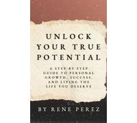 Unlock Your True Potential: A Step-by-Step Guide to Personal Growth, Success, and Living the Life You Deserve