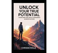 Unlock Your True Potential: Overcome Fear, Build Confidence, Achieve Success