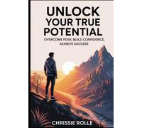 Unlock Your True Potential: Overcome Fear, Build Confidence, Achieve Success