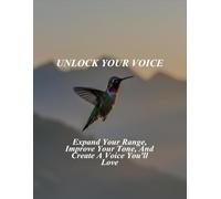 Unlock Your Voice: Expand Your Range, Improve Your Tone, And Create A Voice You'Ll Love