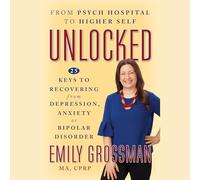Unlocked: From Psych Hospital to Higher Self: 25 Keys to Recovering from Depression, Anxiety or Bipolar Disorder