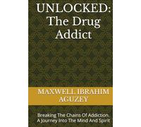UNLOCKED: The Drug Addict: Breaking The Chains Of Addiction. A Journey Into The Mind And Spirit