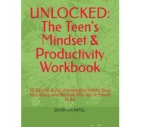 UNLOCKED: The Teen's Mindset & Productivity Workbook: 30 Days to Build Unstoppable Habits, Own Your Goals, and Become Who You're Meant to Be