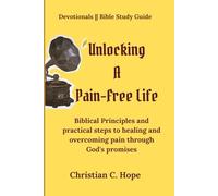 Unlocking A Pain-Free Life: Biblical Principles and practical steps to healing and overcoming pain through God's promises.