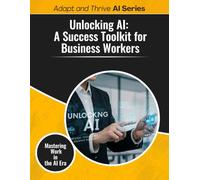 Unlocking A1: A Success Toolkit for Business Workers: Mastering Work in the AI Era