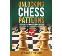 Unlocking Chess Patterns through Checkmates and Tactics- Part 1: 600 Endgame and Tactics Puzzles