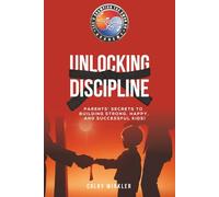Unlocking Discipline: Parents' Secrets To Building Strong, Happy, and Successful Kids