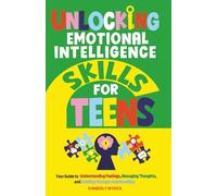 Unlocking Emotional Intelligence Skills for Teens: Your Guide to Understanding Feelings, Managing Thoughts, and Building Stronger Relationships
