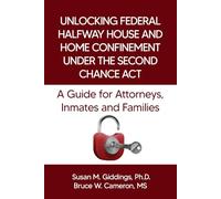 Unlocking Federal Halfway House and Home Confinement under the Second Chance Act: A Guide for Attorneys, Inmates, and Families