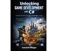 Unlocking Game Development with C#: Create 2D & 3D Games Using Unity, Unreal Engine, and More: A Comprehensive Guide to Building Stunning Games from Scratch, Including VR & AR Projects