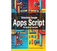 Unlocking Google Apps Script: 100 Hands-on Exercises to Build Automation Skills