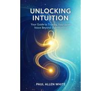 Unlocking Intuition: Trust Your Inner Voice, Conquer Overthinking: Banish Indecision: A Practical Guide to Connecting with Your Gut Feelings and Making Aligned Life Choices