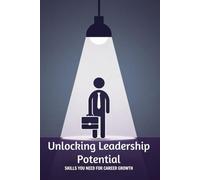 Unlocking Leadership Potential: Skills You Need for Career Growth