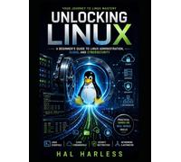 Unlocking Linux: A Practical Guide to Linux, the Command Line, System Administration, and Cybersecurity Fundamentals