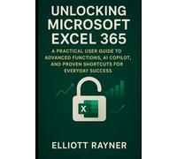 Unlocking Microsoft Excel 365: A Practical User Guide to Advanced Functions, AI Copilot, and Proven Shortcuts for Everyday Success