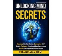 Unlocking Mind Secrets Enhance Mental Clarity Overcome SelfDoubt Cultivate Emotional Resilience and Attain Unstoppable Mental Focus - Chandana Devi - Amaz Chandana DeviChandana Devi (Auteur)