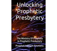 Unlocking Prophetic Presbytery: The Ministry Of Prophets In Prophetic Presbytery