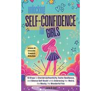 Unlocking Self-Confidence for Girls: 13 Steps to Cherish Authenticity, Foster Resilience, and Silence Self-Doubt while Embracing the Weird, the Wacky, The wonderful You