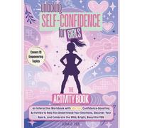 Unlocking Self-Confidence For Girls: An Interactive Workbook with 50+ Fun, Confidence-Boosting Activities to Help You Understand Your Emotions, ... and Celebrate the Wild, Bright, Beautiful YOU