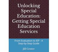Unlocking Special Education: Getting Special Education Services: From Evaluation to IEP - A Step-by-Step Guide