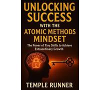 Unlocking Success With The Atomic Methods Mindset: The Power of Tiny Shifts to Achieve Extraordinary Growth